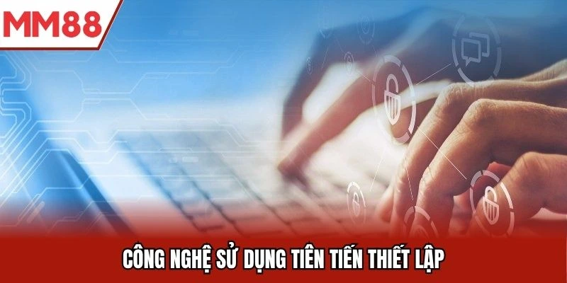 Công nghệ sử dụng tiên tiến thiết lập