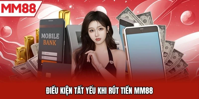 Điều kiện tất yếu khi rút tiền MM88